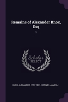 Remains of Alexander Knox, Esq: 1 1378883918 Book Cover