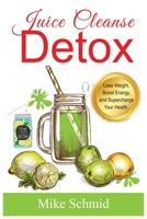 Juice Cleanse Detox: The Ultimate Diet for Weight Loss and Detox Lose Weight, Boost Energy, and Supercharge Your Health. 1915145066 Book Cover