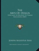 The Arts Of Design: Especially As Related To Female Education 1164142518 Book Cover