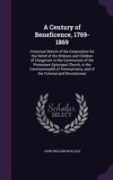 A Century Of Beneficence, 1769-1869: Historical Sketch Of The Corporation For The Relief Of The Widows And Children Of Clergymen 1436719992 Book Cover