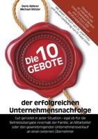 Die 10 Gebote der erfolgreichen Unternehmensnachfolge: Gut gerüstet in jeder Situation - egal ob für die Betriebsübergabe innerhalb der Familie, an Mitarbeiter oder den gewinnbringenden Unternehmensve 3746015545 Book Cover