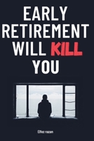 Early Retirement Will Kill You: The FIRE Movement’s Surprising Threat to Your Health, Happiness, and Identity—and the Life-Changing Alternative of Purposeful Renewal B0H5KQ8VNT Book Cover