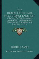 The Library Of The Late Hon. George Bancroft: A Sketch Of The Historical Manuscripts; Memoranda Concerning The Books And Pamphlets 0548620318 Book Cover