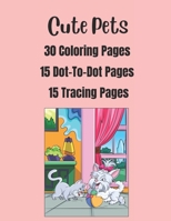 Cute Pets: 30 Coloring Pages, 15 Dot-To-Dot Pages, 15 Tracing Pages B0CSK7Q5Y7 Book Cover