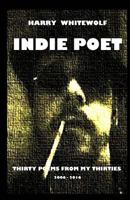 Indie Poet - Thirty Poems from My Thirties: 2006 - 2016 1541390008 Book Cover