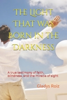 The Light That was Born in the Darkness: A true testimony of faith, blindness, and the miracle of sight B0HH8BD38T Book Cover