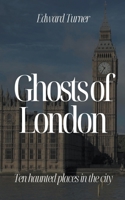 Ghosts of London: Ten Haunted Places in The City B0CBGJV6GL Book Cover