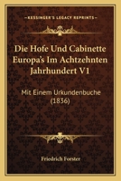 Die Hofe Und Cabinette Europa's Im Achtzehnten Jahrhundert V1: Mit Einem Urkundenbuche (1836) 1161100407 Book Cover