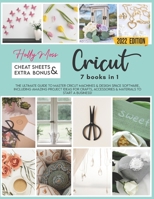 Cricut: 7 Books in 1: The Perfect Guide You Can't Find in The Box! Master Your Cricut Maker, Explore Air 2, Joy and Design Space! Including Tools, Accessories & Materials, and The Best Project Ideas! B08ZTZ9FT1 Book Cover