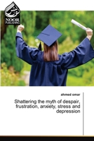 Shattering the myth of despair, frustration, anxiety, stress and depression 6202791233 Book Cover
