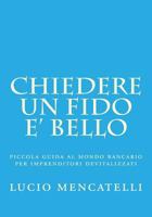 chiedere un fido e' bello: piccola guida al mondo bancario per imprenditori devitalizzati 1987774604 Book Cover