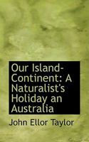 Our Island-Continent: A Naturalist's Holiday an Australia 1018223177 Book Cover