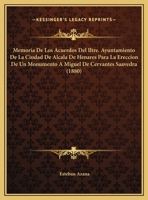 Memoria De Los Acuerdos Del Iltre. Ayuntamiento De La Ciudad De Alcala De Henares Para La Ereccion De Un Monumento A Miguel De Cervantes Saavedra (1880) 1168431158 Book Cover