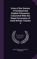 Lives of the Queens of Scotland and English Princesses Connected With the Regal Succession of Great Britain; Volume 3 1014827000 Book Cover