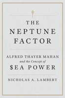 The Neptune Factor: Alfred Thayer Mahan and the Concept of Sea Power 1612511589 Book Cover