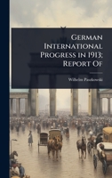 German International Progress in 1913; Report of Professor Dr. Wilhelm Paszkowski 1024041271 Book Cover