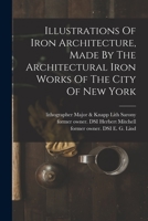 Illustrations Of Iron Architecture, Made By The Architectural Iron Works Of The City Of New York 1017059691 Book Cover