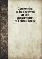 Ceremonial to Be Observed at the Consecration of Fairfax Lodge 5518660316 Book Cover