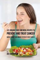 101 Organic Juice and Meal Recipes to Prevent and Treat Cancer: Quickly Boost Your Immune System to Fight Cancer 1635316596 Book Cover