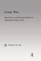 Liturgy Wars: Ritual Theory and Protestant Reform in Nineteenth-Century Zurich (Outstanding Dissertations on Religion in History, Society and Culture I: the Americas and the Carribean, 4) 0415966981 Book Cover