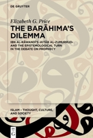The Barahima's Dilemma: Ibn Al-Rawandi's Kitab Al-Zumurrud and the Epistemological Turn in the Debate on Prophecy (Islam - Thought, Culture, and Society) 3111027120 Book Cover