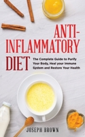 Anti - Inflammatory Diet: The Complete Guide To Purify Your Body, Heal Your Immune System And Restore Your Health 1802662499 Book Cover