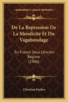De La Repression De La Mendicite Et Du Vagabondage: En France Sous L'Ancien Regime (1906) 1160397139 Book Cover