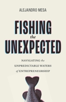 Fishing the Unexpected: Navigating the Unpredictable Waters of Entrepreneurship 154454684X Book Cover