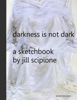 Darkness is Not Dark: A Sketchbook by Jill Scipione 1983985171 Book Cover