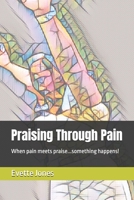 Praising Through Pain: When pain meets praise...something happens! B0BHNLQSLG Book Cover