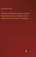 A Century of Education: Being A Concise History of the Rise and Progress of the Public Schools in the City of Providence 3368721437 Book Cover