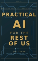 Practical AI for the Rest of Us : What AI Can Do for You, Starting Today 1972970011 Book Cover