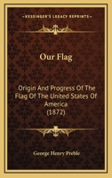 Our Flag: Origin And Progress Of The Flag Of The United States Of America 1016342349 Book Cover