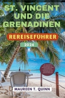 ST. VINCENT UND DIE GRENADINEN REISEFÜHRER 2024: Ein Traumziel für Naturliebhaber und Abenteuerlustige: Erleben Sie das Beste der Karibikinseln mit ... und einfachen Reiseroute (German Edition) B0CT3SYLWP Book Cover