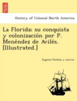 La Florida; su conquista y colonización por P. Menéndez de Avilés. [Illustrated.] 1241768439 Book Cover