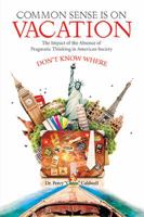 Common Sense Is on Vacation: The Impact of the Absence of Pragmatic Thinking in American Society 1524505536 Book Cover