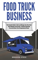 Food Truck Business: The Essential Guide to Start and Manage Your Own Food Truck Business from Scratch - Become Financially Free and Achieve Your Entrepreneurial Dream 1801477256 Book Cover