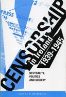 Censorship in Ireland 1939-1945: Neutrality, Politics and Society (Irish History) 1859180744 Book Cover