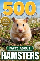 500 Fascinating Facts About Hamsters: An Engaging Guide to Species, Behavior, Senses, Diet, Burrows, Pet Care, and Survival, for Kids and Adults B0HJ58XFQ4 Book Cover