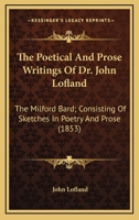 The Poetical and Prose Writings of Dr. John Lofland, the Milford Bard, Consisting of Sketches in Poetry and Prose ... with a Portrait of the Author and a Sketch of His Life 1275703348 Book Cover