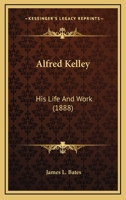 Alfred Kelley; his life and work 1437476279 Book Cover