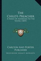 The Child's Preacher: A Series Of Addresses To The Young 1167019741 Book Cover