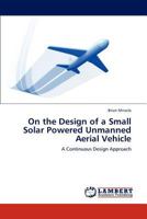 On the Design of a Small Solar Powered Unmanned Aerial Vehicle: A Continuous Design Approach 3848436582 Book Cover