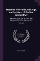 Memoirs of the Life, Writings, and Opinions of the Rev. Samuel Parr: Memoirs Of The Life, Writings, And Opinions Of The Rev. Samuel Parr; Volume 1 1378591046 Book Cover