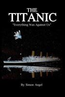 The Titanic - "Everything Was Against Us" 1475127936 Book Cover