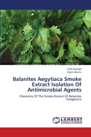 Balanites Aegytiaca Smoke Extract Isolation Of Antimicrobial Agents 3659389080 Book Cover