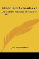 L’Esprit Des Croisades V2: Ou Histoire Politique Et Militaire (1780) 1166336581 Book Cover