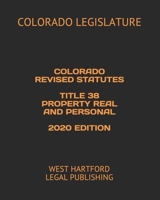 Colorado Revised Statutes Title 38 Property Real and Personal 2020 Edition: West Hartford Legal Publishing B088B8MCMY Book Cover