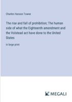 The rise and fall of prohibition; The human side of what the Eighteenth amendment and the Volstead act have done to the United States: in large print 3387073267 Book Cover