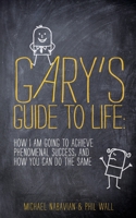 Gary's Guide to Life: How I Am Going to Achieve Phenomenal Success, and How You Can Do the Same 1530136393 Book Cover